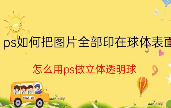 ps如何把图片全部印在球体表面 怎么用ps做立体透明球？